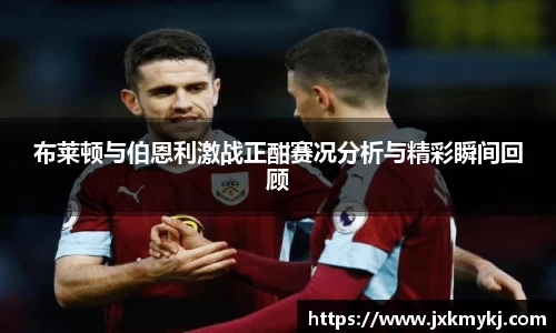 布莱顿与伯恩利激战正酣赛况分析与精彩瞬间回顾